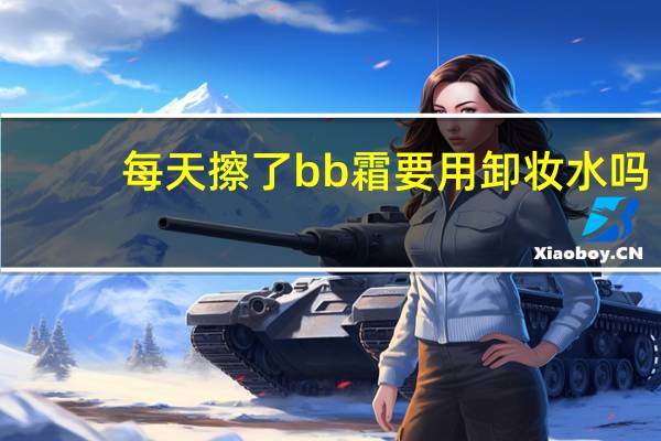 每天擦了bb霜要用卸妆水吗