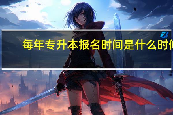 每年专升本报名时间是什么时候