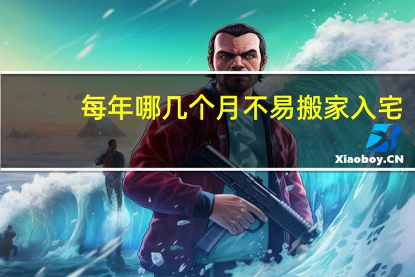 每年哪几个月不易搬家入宅