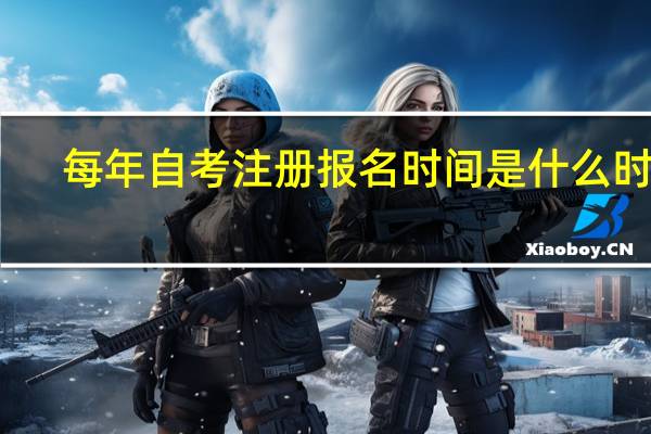 每年自考注册报名时间是什么时候