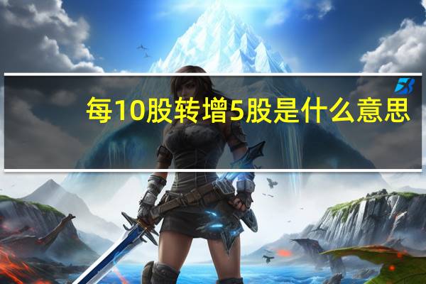 每10股转增5股是什么意思