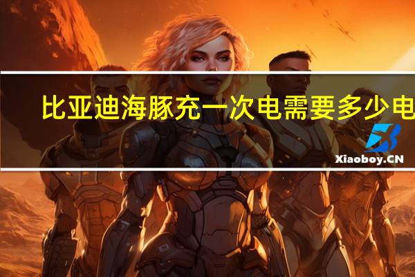比亚迪海豚充一次电需要多少电费