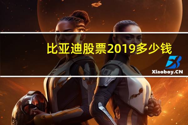比亚迪股票2019多少钱