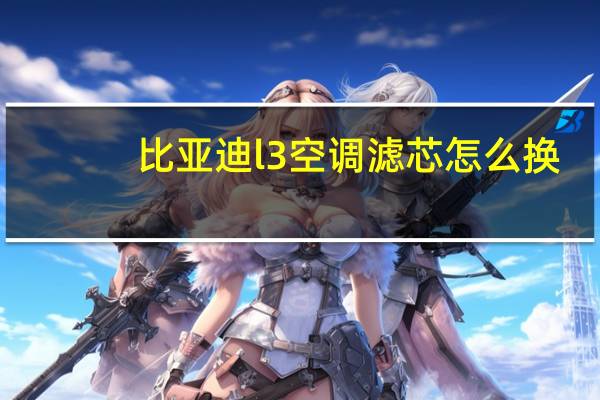 比亚迪l3空调滤芯怎么换