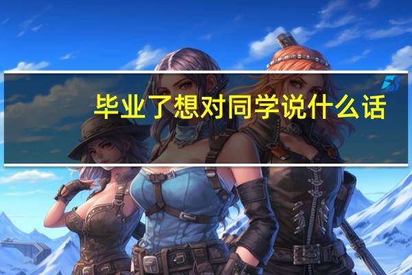 毕业了想对同学说什么话