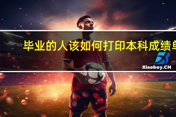 畢業(yè)的人該如何打印本科成績(jī)單