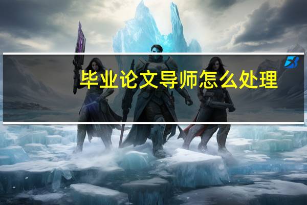 毕业论文导师怎么处理
