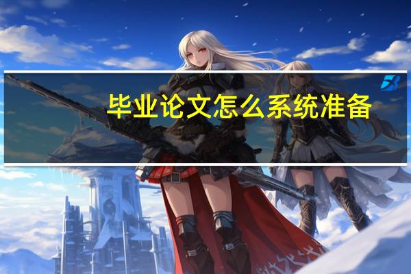 毕业论文怎么系统准备