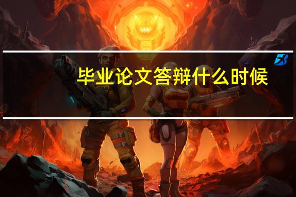 毕业论文答辩什么时候