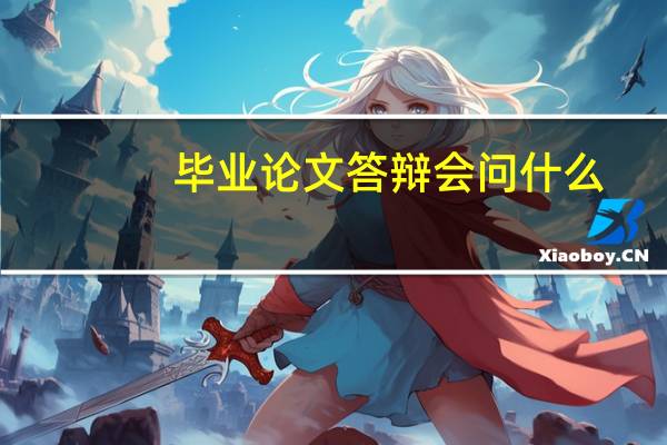 毕业论文答辩会问什么