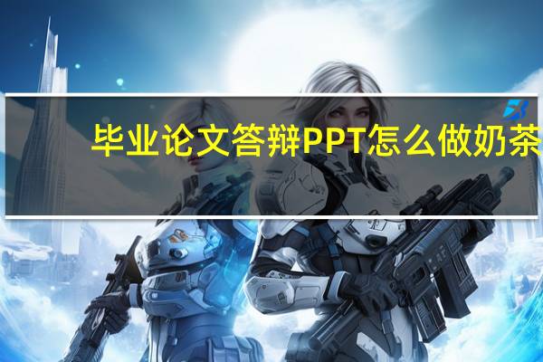 毕业论文答辩PPT怎么做奶茶