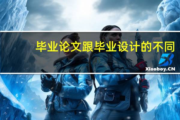 毕业论文跟毕业设计的不同