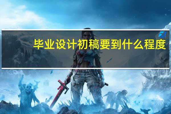 毕业设计初稿要到什么程度
