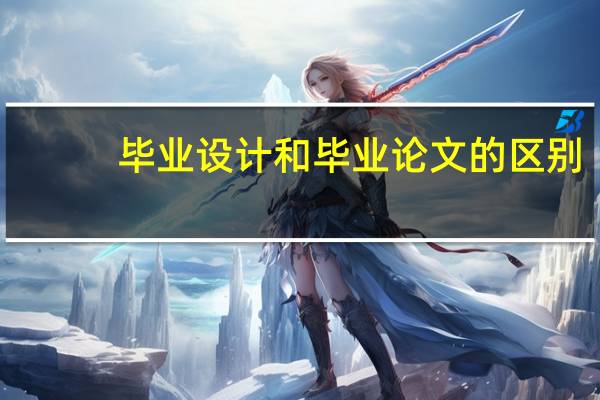 毕业设计和毕业论文的区别