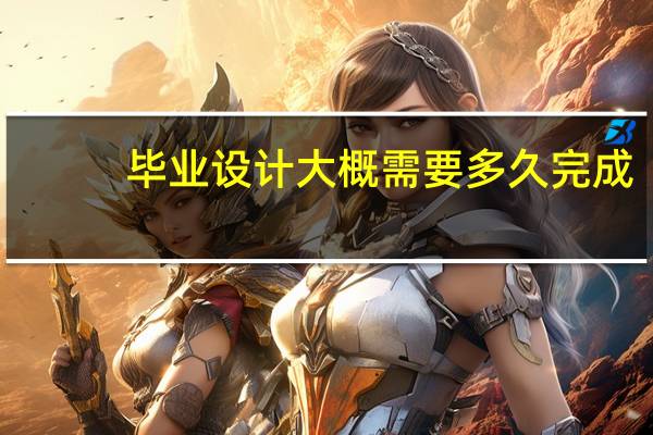 毕业设计大概需要多久完成