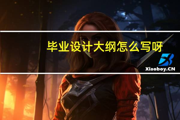 毕业设计大纲怎么写呀