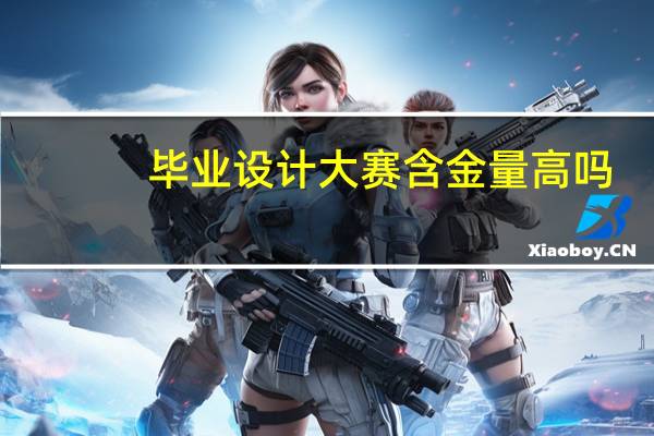 毕业设计大赛含金量高吗
