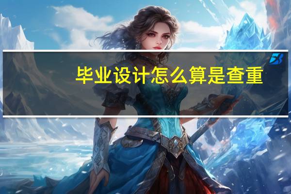 毕业设计怎么算是查重