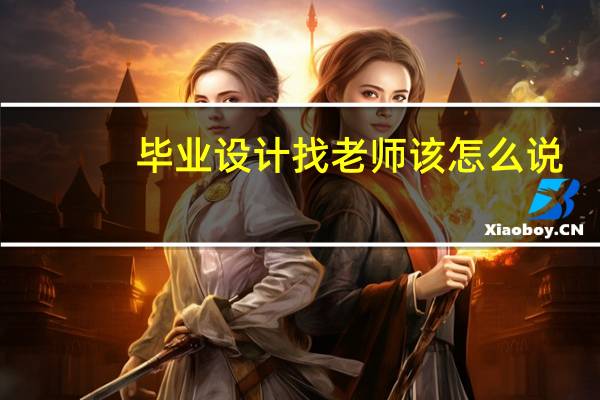 毕业设计找老师该怎么说