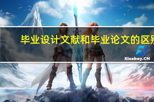 毕业设计文献和毕业论文的区别