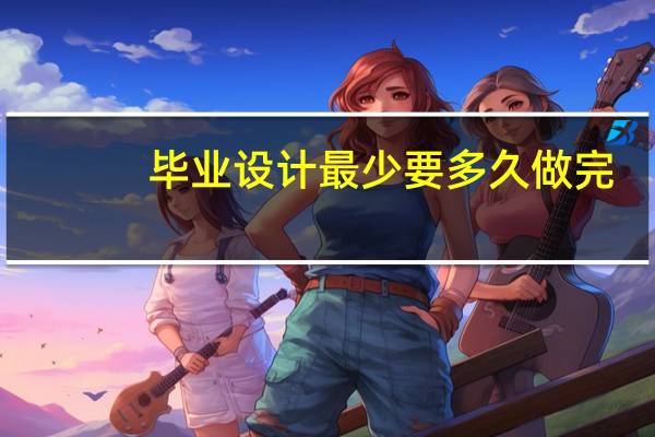 毕业设计最少要多久做完