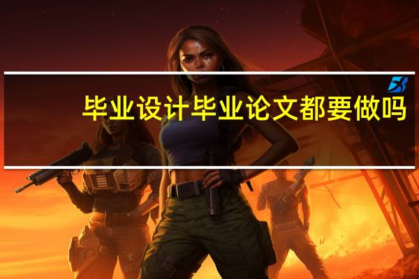 毕业设计毕业论文都要做吗