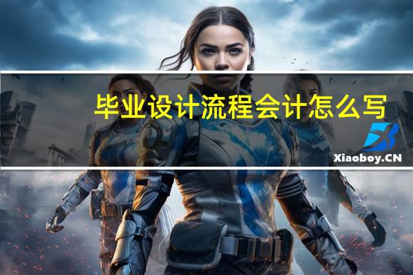 毕业设计流程会计怎么写