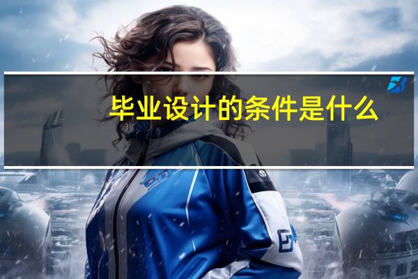 毕业设计的条件是什么
