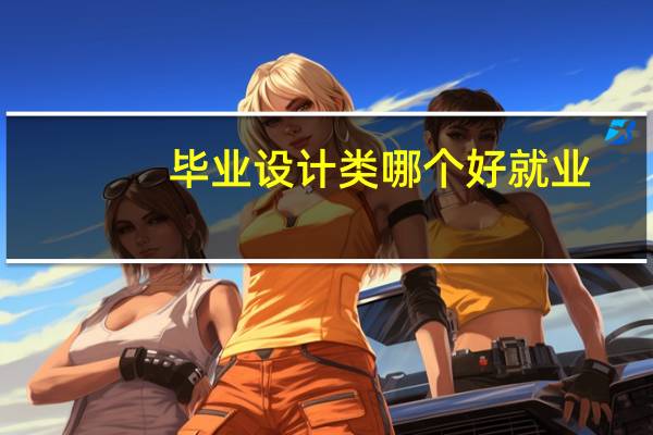 毕业设计类哪个好就业