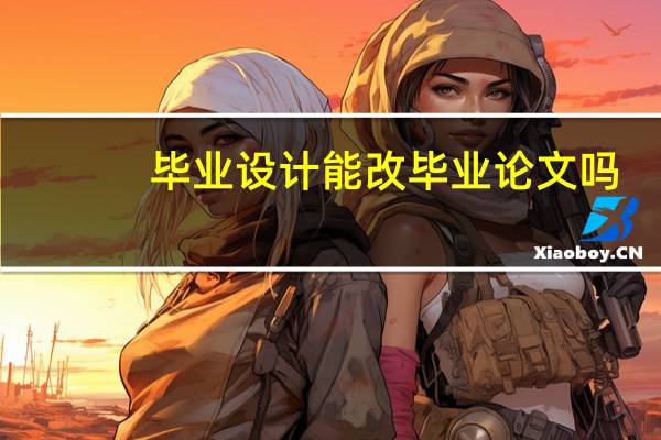 毕业设计能改毕业论文吗