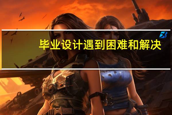 毕业设计遇到困难和解决