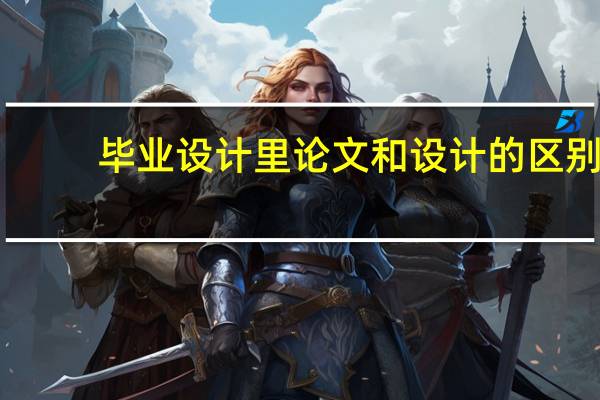 毕业设计里论文和设计的区别