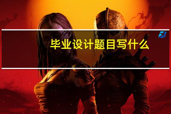 毕业设计题目写什么
