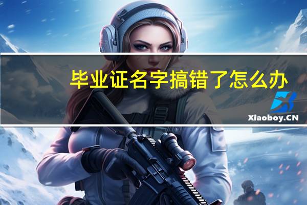 毕业证名字搞错了怎么办