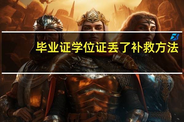 毕业证学位证丢了补救方法