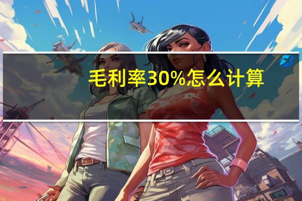 毛利率30%怎么计算