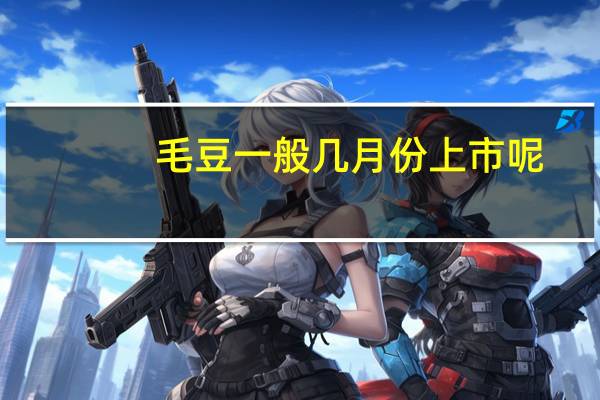 毛豆一般几月份上市呢