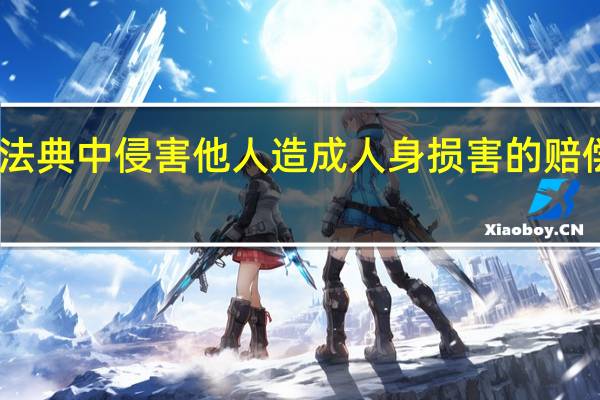 民法典中侵害他人造成人身损害的赔偿有哪些