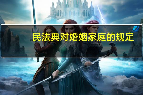 民法典对婚姻家庭的规定