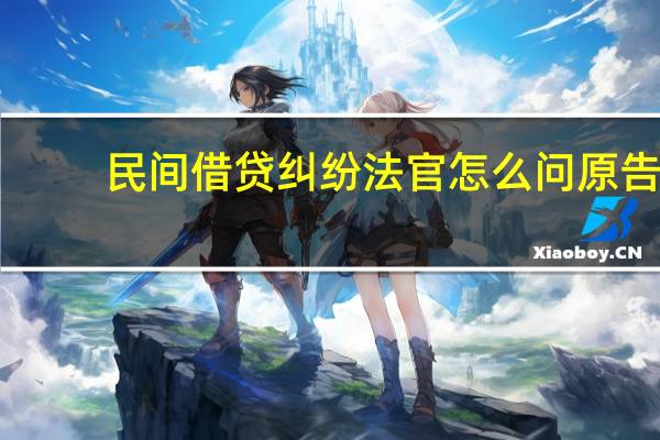民间借贷纠纷法官怎么问原告