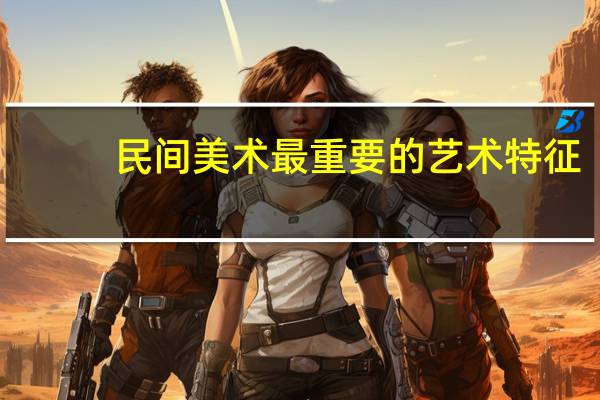 民间美术最重要的艺术特征