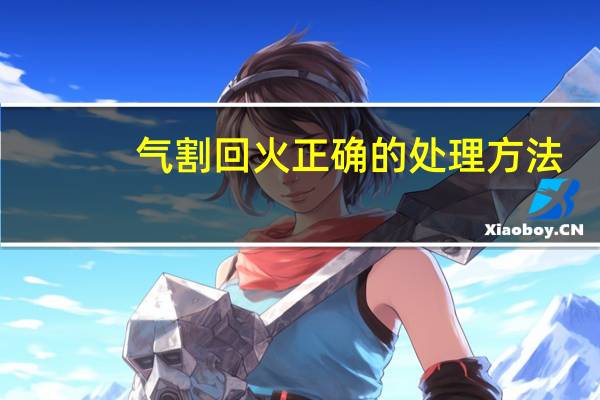 气割回火正确的处理方法