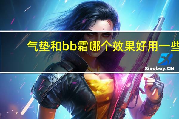 气垫和bb霜哪个效果好用一些