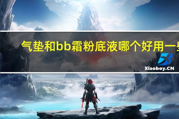 气垫和bb霜粉底液哪个好用一些