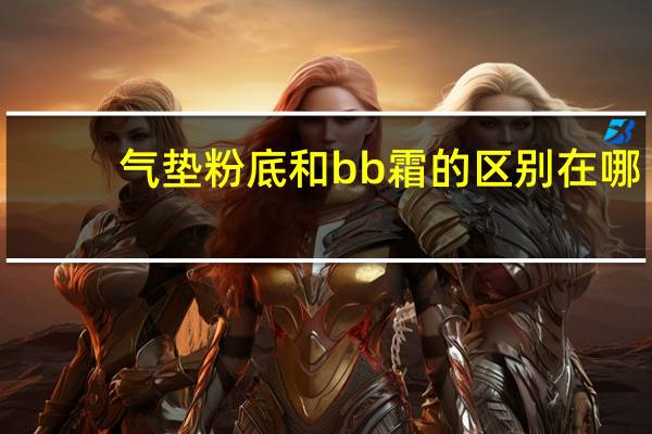 气垫粉底和bb霜的区别在哪