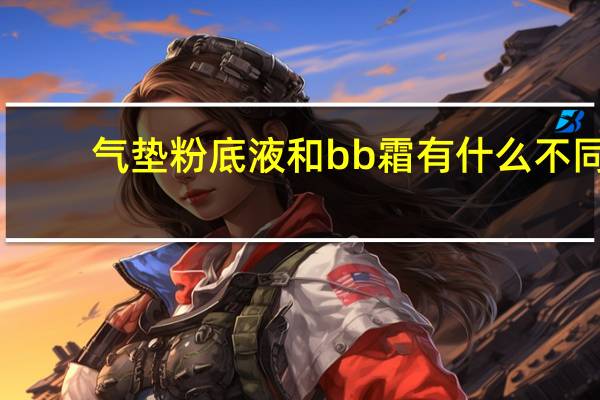气垫粉底液和bb霜有什么不同