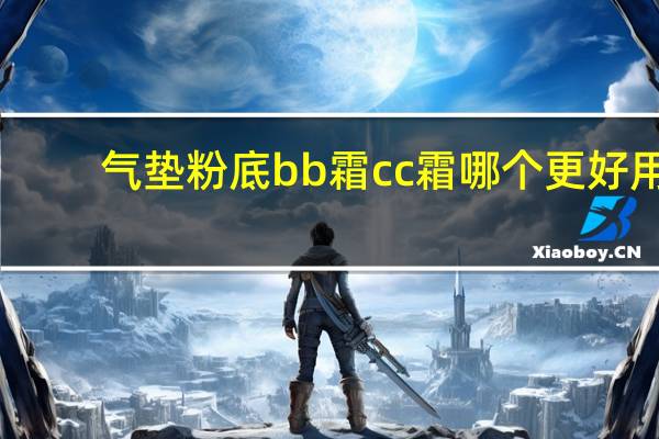 气垫粉底bb霜cc霜哪个更好用