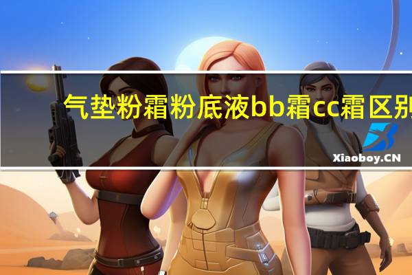 气垫粉霜粉底液bb霜cc霜区别