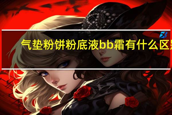 气垫粉饼粉底液bb霜有什么区别
