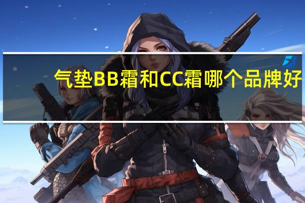 气垫BB霜和CC霜哪个品牌好